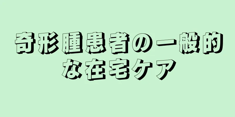 奇形腫患者の一般的な在宅ケア