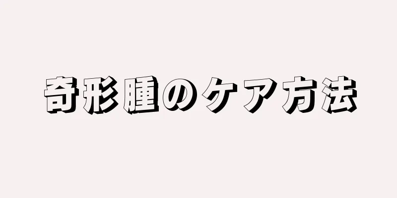 奇形腫のケア方法