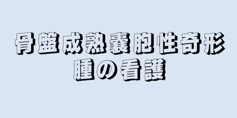 骨盤成熟嚢胞性奇形腫の看護