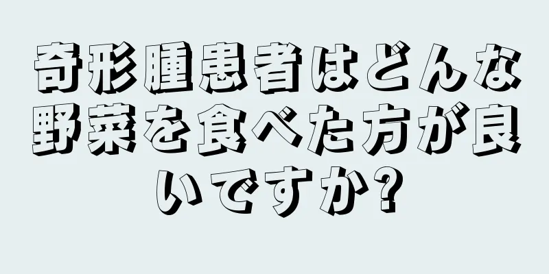 奇形腫患者はどんな野菜を食べた方が良いですか?