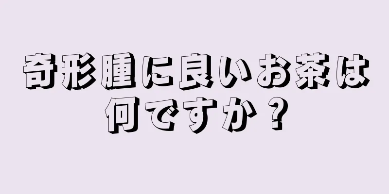 奇形腫に良いお茶は何ですか？