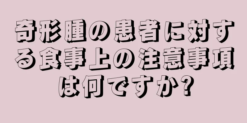 奇形腫の患者に対する食事上の注意事項は何ですか?