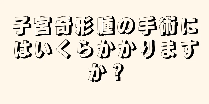 子宮奇形腫の手術にはいくらかかりますか？