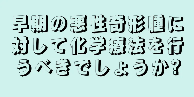 早期の悪性奇形腫に対して化学療法を行うべきでしょうか?