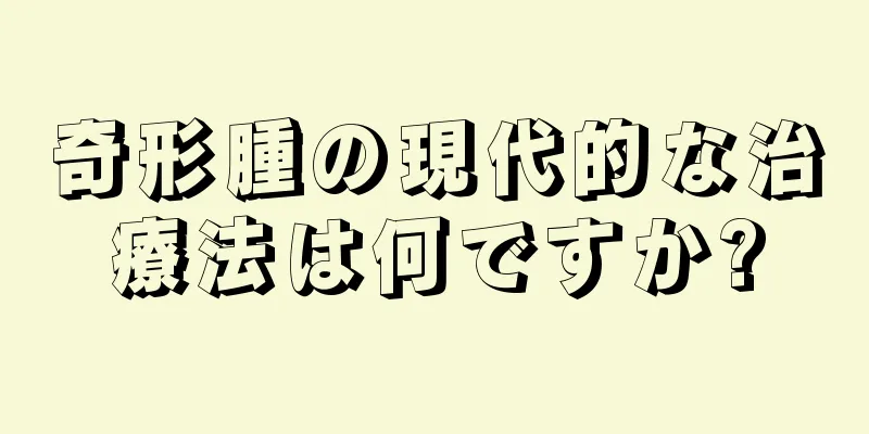 奇形腫の現代的な治療法は何ですか?