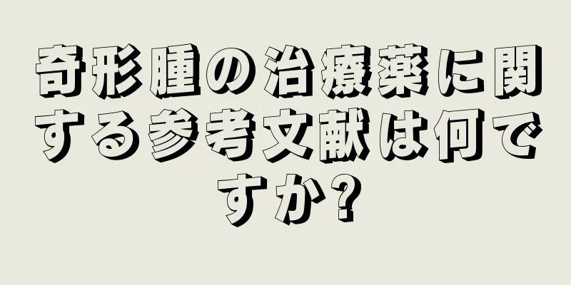 奇形腫の治療薬に関する参考文献は何ですか?