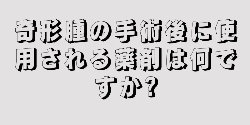 奇形腫の手術後に使用される薬剤は何ですか?