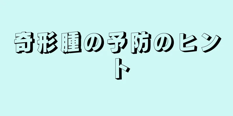 奇形腫の予防のヒント