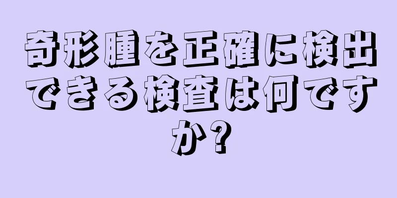 奇形腫を正確に検出できる検査は何ですか?