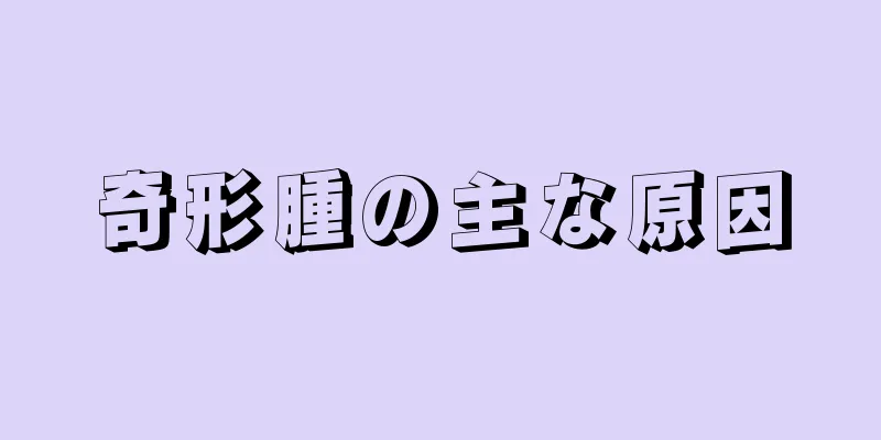 奇形腫の主な原因