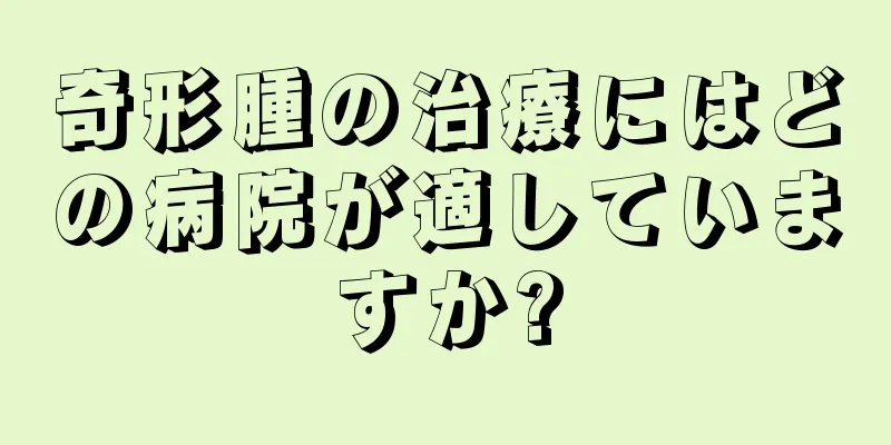 奇形腫の治療にはどの病院が適していますか?