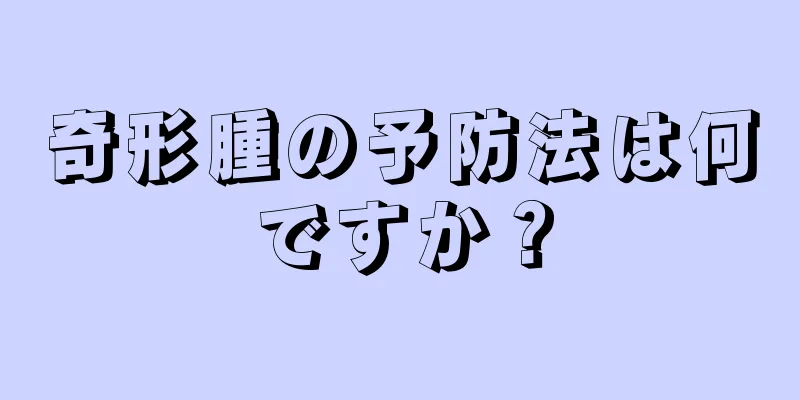 奇形腫の予防法は何ですか？