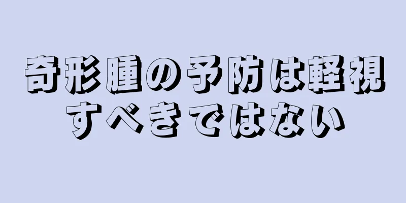 奇形腫の予防は軽視すべきではない