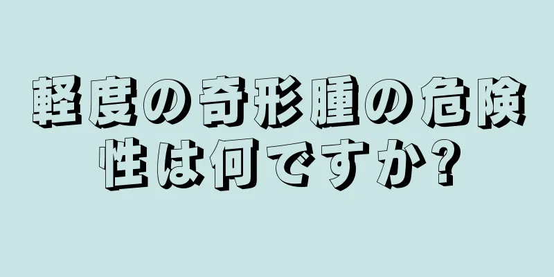 軽度の奇形腫の危険性は何ですか?