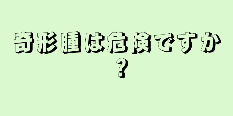 奇形腫は危険ですか？