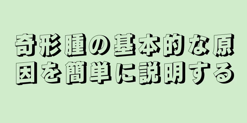 奇形腫の基本的な原因を簡単に説明する