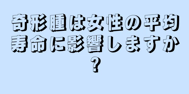 奇形腫は女性の平均寿命に影響しますか?