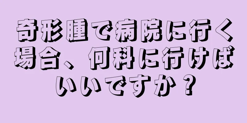 奇形腫で病院に行く場合、何科に行けばいいですか？