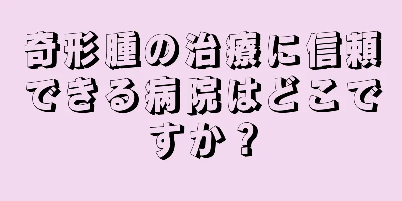 奇形腫の治療に信頼できる病院はどこですか？