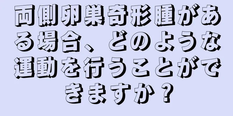 両側卵巣奇形腫がある場合、どのような運動を行うことができますか？