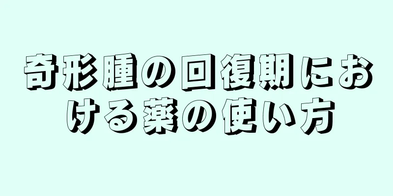 奇形腫の回復期における薬の使い方