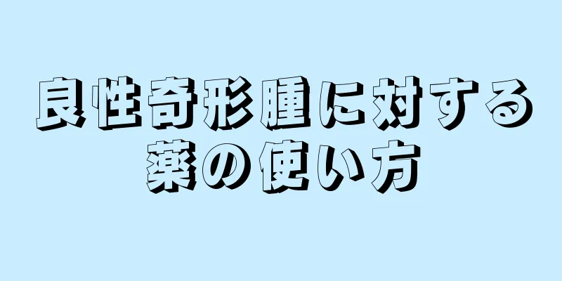 良性奇形腫に対する薬の使い方