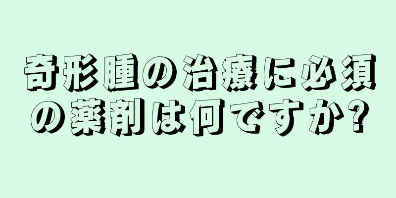 奇形腫の治療に必須の薬剤は何ですか?