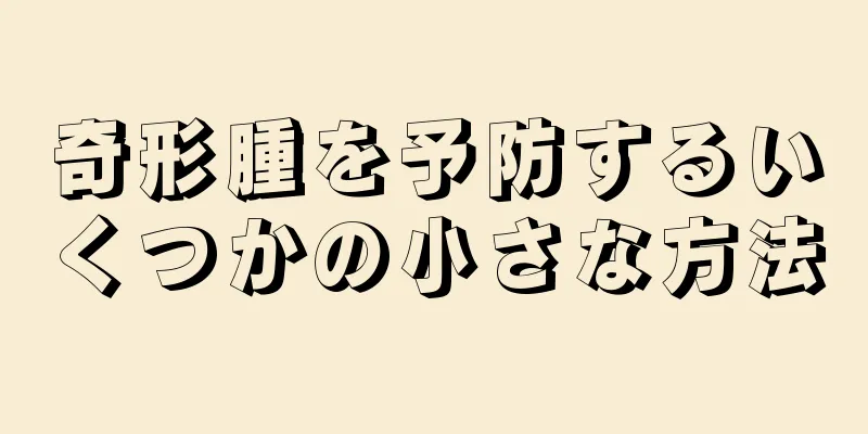 奇形腫を予防するいくつかの小さな方法