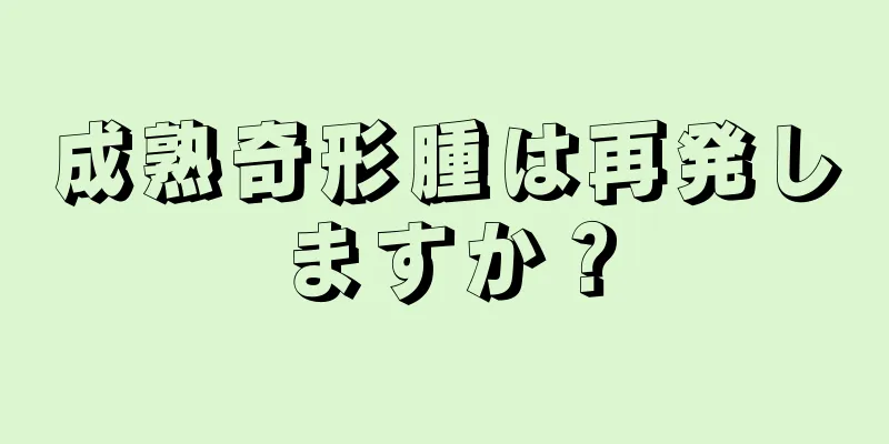 成熟奇形腫は再発しますか？