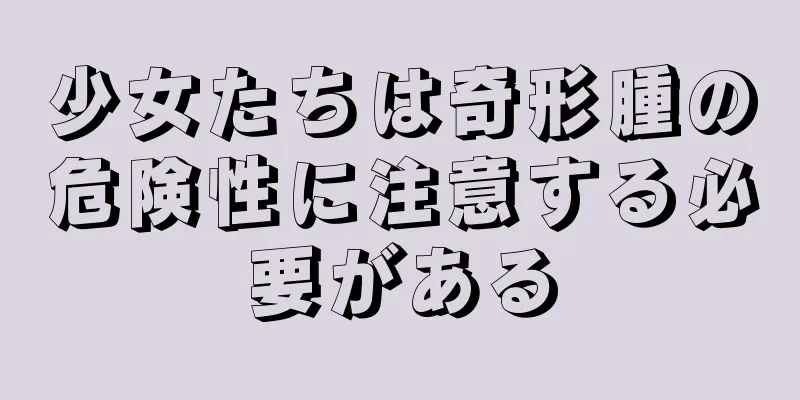 少女たちは奇形腫の危険性に注意する必要がある