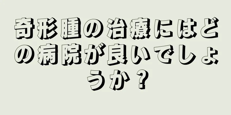 奇形腫の治療にはどの病院が良いでしょうか？