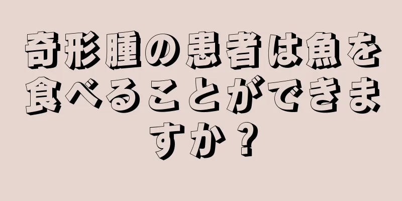 奇形腫の患者は魚を食べることができますか？