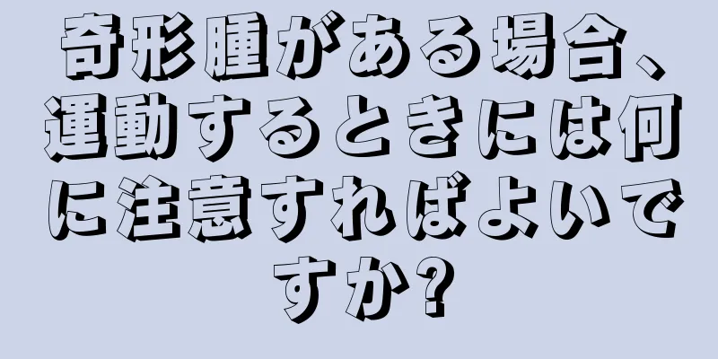 奇形腫がある場合、運動するときには何に注意すればよいですか?