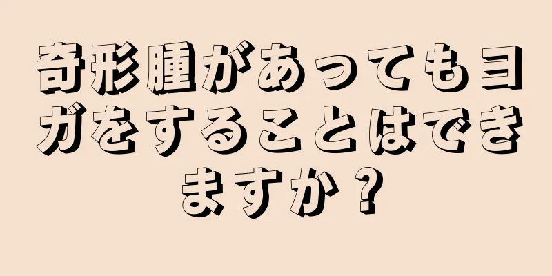 奇形腫があってもヨガをすることはできますか？