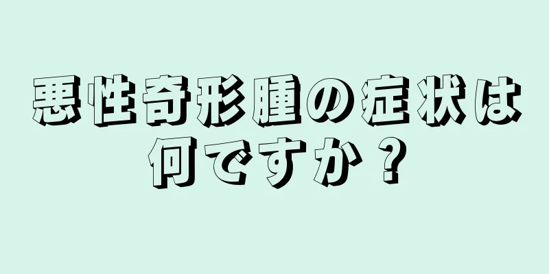 悪性奇形腫の症状は何ですか？