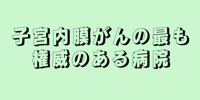 子宮内膜がんの最も権威のある病院