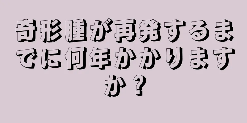 奇形腫が再発するまでに何年かかりますか？