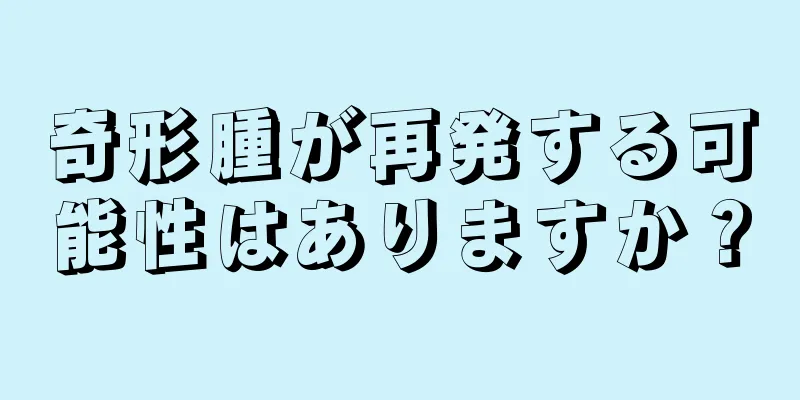 奇形腫が再発する可能性はありますか？