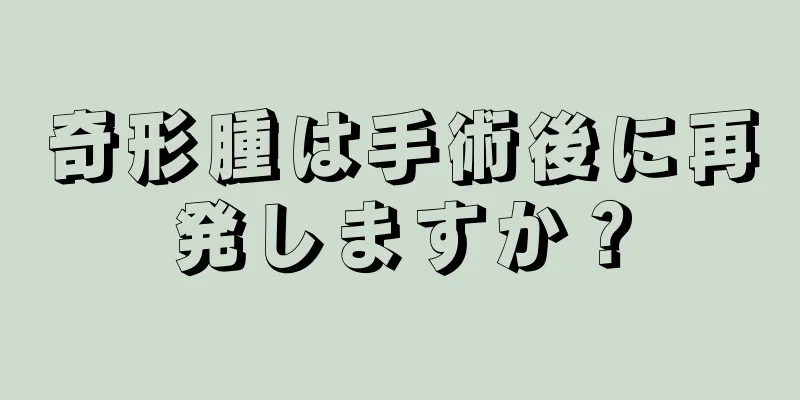 奇形腫は手術後に再発しますか？