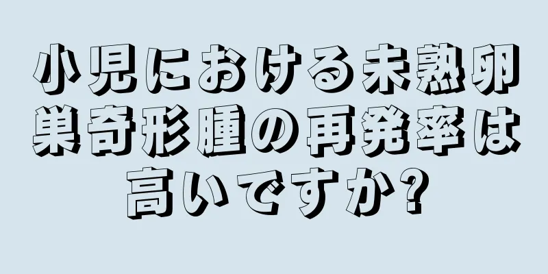 小児における未熟卵巣奇形腫の再発率は高いですか?