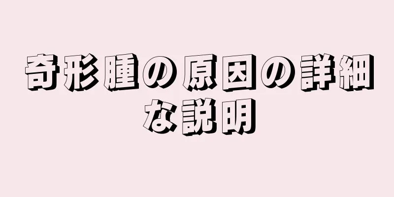 奇形腫の原因の詳細な説明