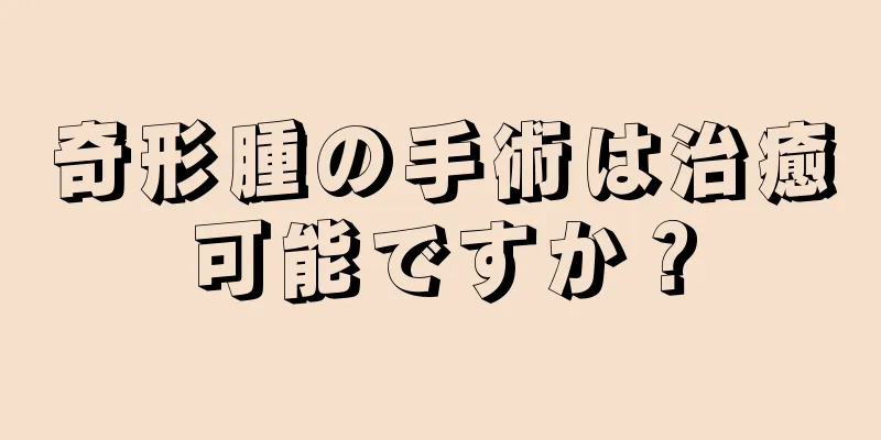 奇形腫の手術は治癒可能ですか？