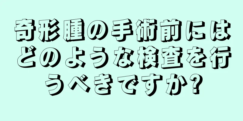 奇形腫の手術前にはどのような検査を行うべきですか?