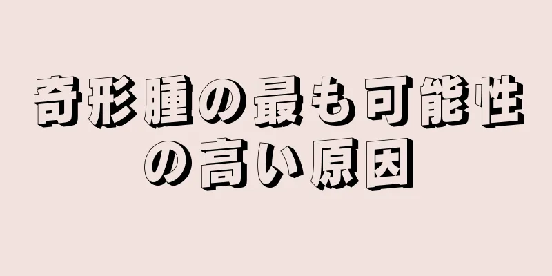 奇形腫の最も可能性の高い原因