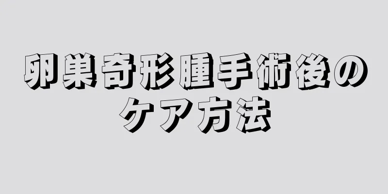 卵巣奇形腫手術後のケア方法
