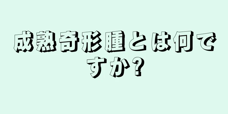 成熟奇形腫とは何ですか?