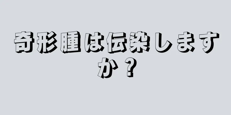 奇形腫は伝染しますか？