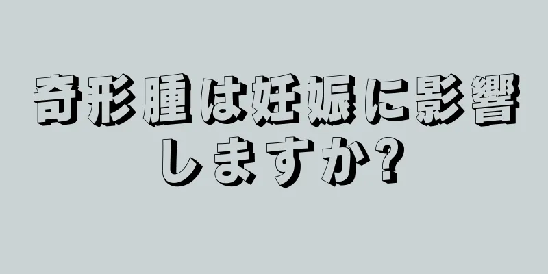 奇形腫は妊娠に影響しますか?