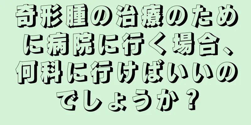 奇形腫の治療のために病院に行く場合、何科に行けばいいのでしょうか？