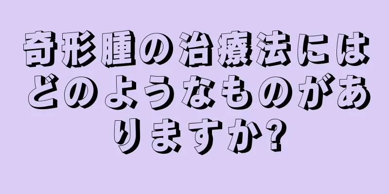 奇形腫の治療法にはどのようなものがありますか?